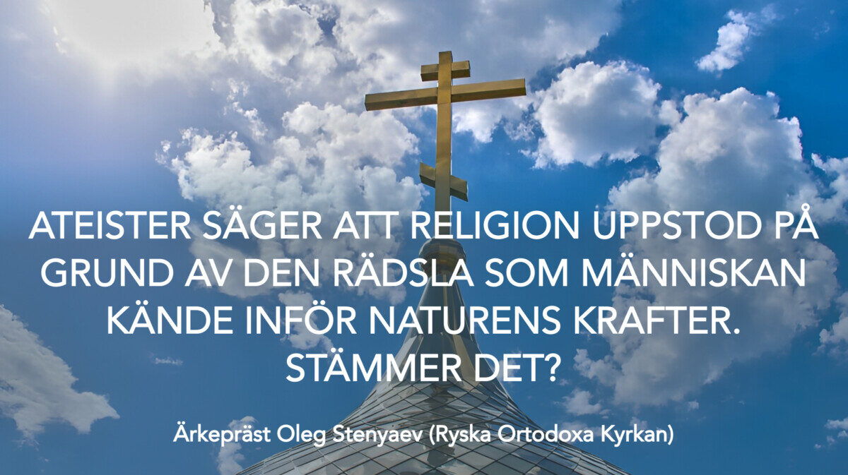 Ateister säger att religion uppstod på grund av den rädsla som människan kände inför naturens krafter. Stämmer det?